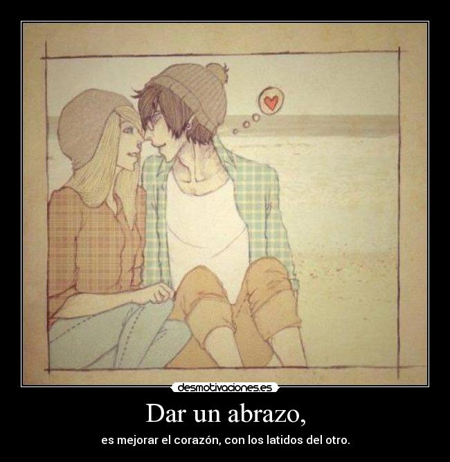 Dar un abrazo, - es mejorar el corazón, con los latidos del otro.