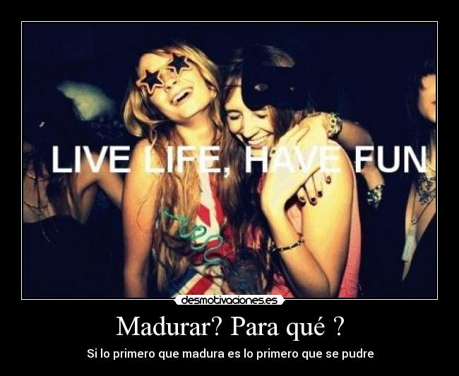 Madurar? Para qué ? - 