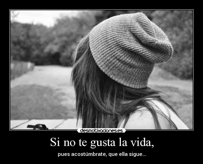 Si no te gusta la vida, -