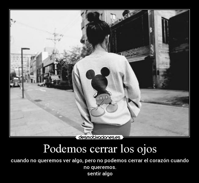 Podemos cerrar los ojos - cuando no queremos ver algo, pero no podemos cerrar el corazón cuando
no queremos.
sentir algo