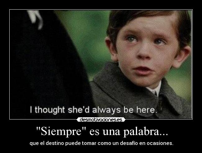 Siempre es una palabra... - que el destino puede tomar como un desafío en ocasiones.