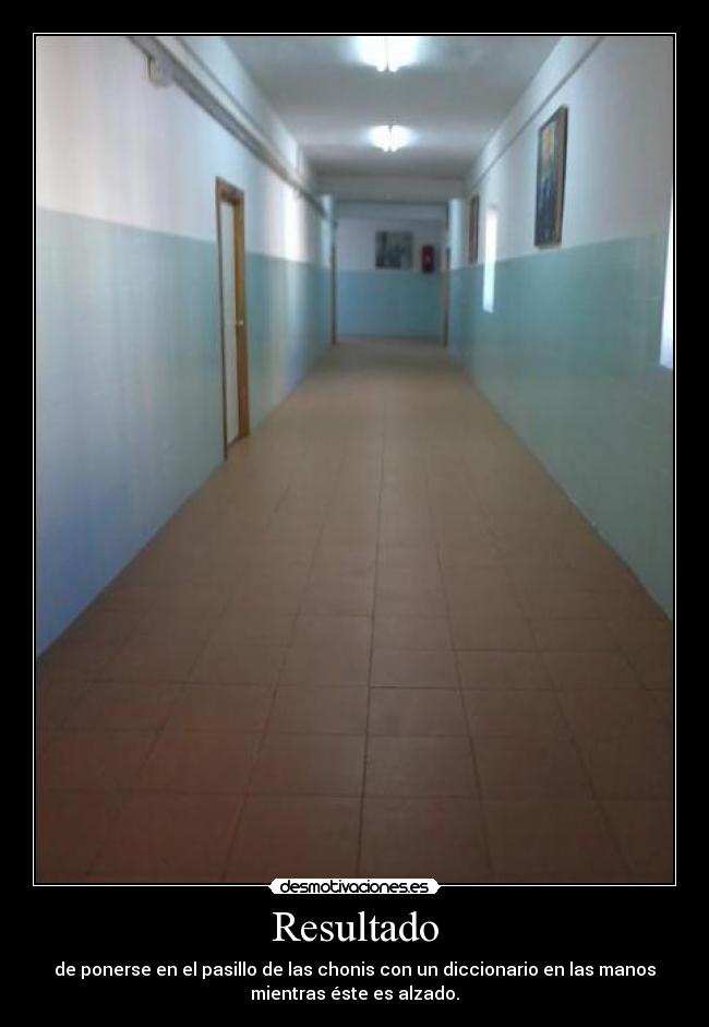 Resultado - de ponerse en el pasillo de las chonis con un diccionario en las manos
mientras éste es alzado.