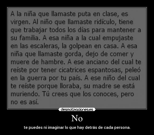 No - te puedes ni imaginar lo que hay detrás de cada persona.