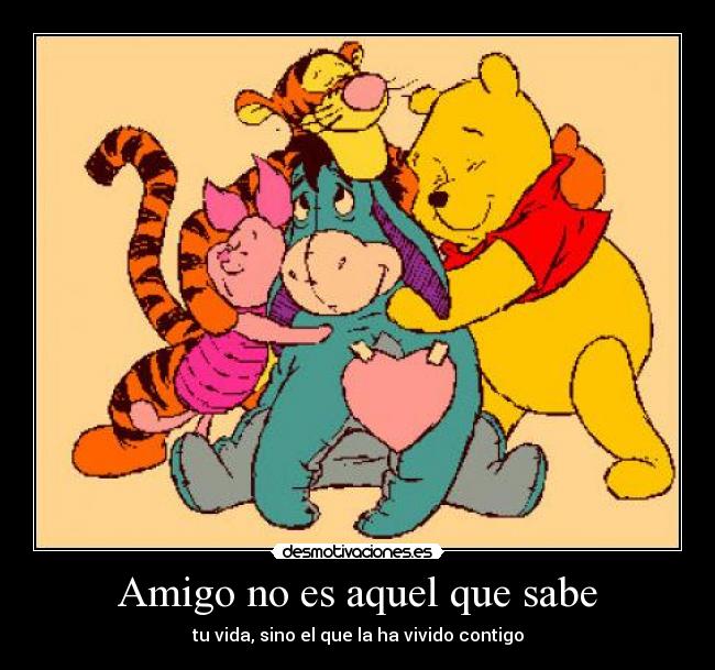 Amigo no es aquel que sabe - tu vida, sino el que la ha vivido contigo