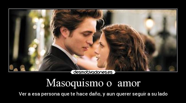 Masoquismo o amor - Ver a esa persona que te hace daño, y aun querer seguir a su lado