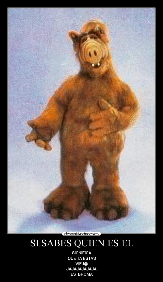 SI SABES QUIEN ES EL - SIGNIFICA
QUE TA ESTAS
VIEJ@
JAJAJAJAJAJA
ES BROMA