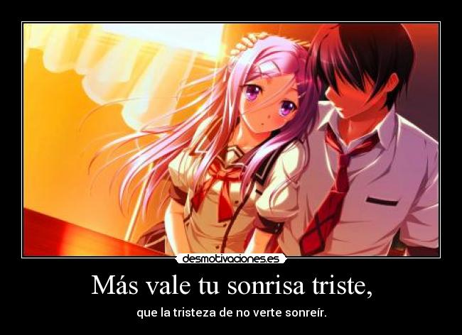Más vale tu sonrisa triste, -