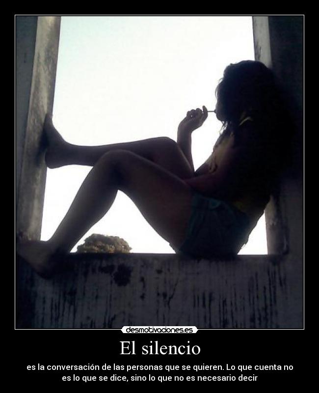 El silencio - es la conversación de las personas que se quieren. Lo que cuenta no
es lo que se dice, sino lo que no es necesario decir