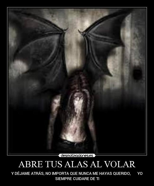 ABRE TUS ALAS AL VOLAR - Y DÉJAME ATRÁS, NO IMPORTA QUE NUNCA ME HAYAS QUERIDO,       YO
SIEMPRE CUIDARE DE TI