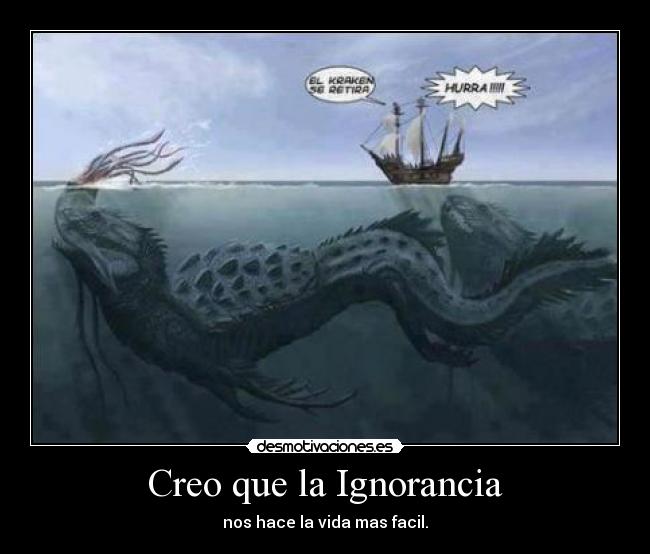 Creo que la Ignorancia - nos hace la vida mas facil.