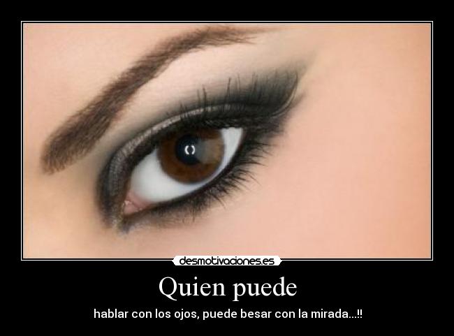 Quien puede - hablar con los ojos, puede besar con la mirada...!!