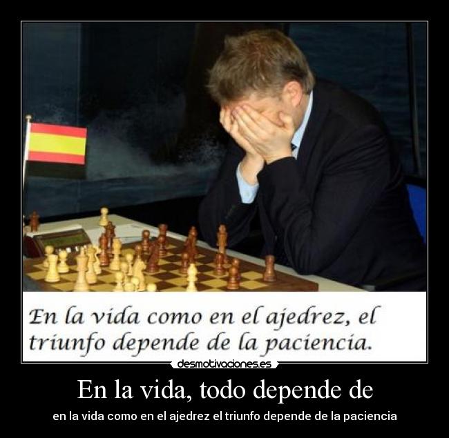 En la vida, todo depende de -