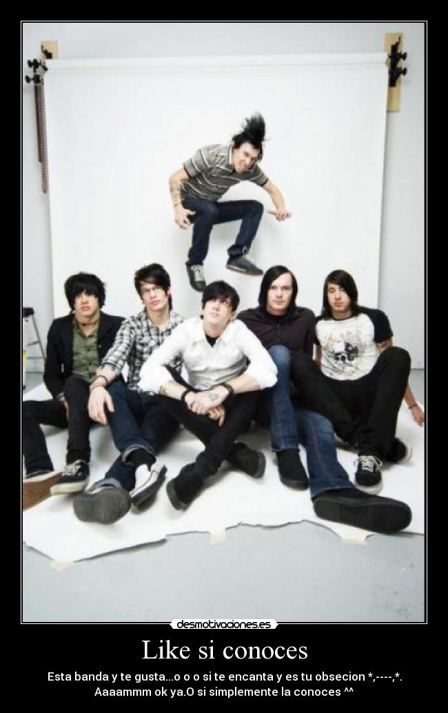 Like si conoces - Esta banda y te gusta...o o o si te encanta y es tu obsecion *,----,*.
Aaaammm ok ya.O si simplemente la conoces ^^