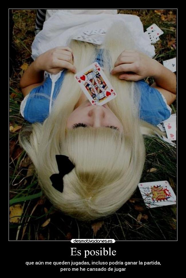 Es posible - que aún me queden jugadas, incluso podría ganar la partida,
pero me he cansado de jugar