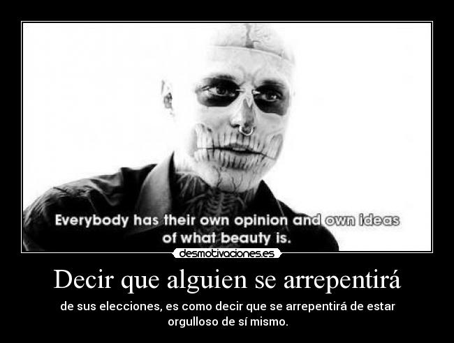 Decir que alguien se arrepentirá - de sus elecciones, es como decir que se arrepentirá de estar orgulloso de sí mismo.