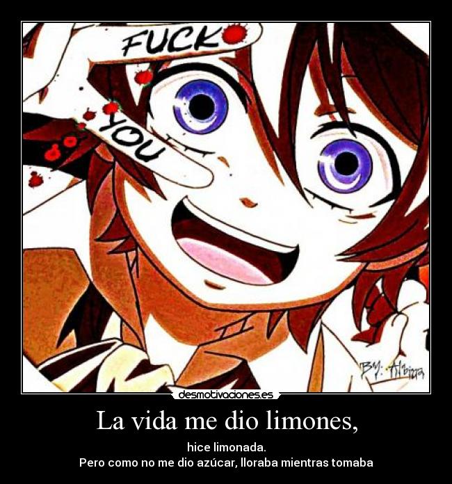 La vida me dio limones, - hice limonada.
Pero como no me dio azúcar, lloraba mientras tomaba