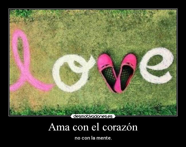 Ama con el corazón - no con la mente.