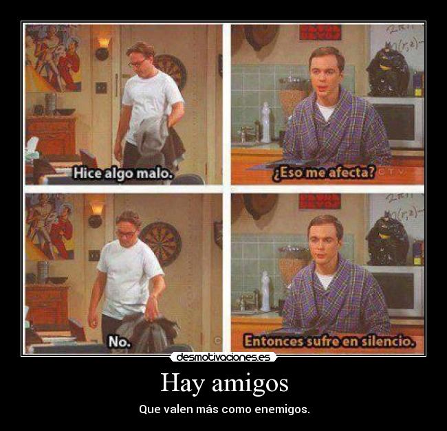 Hay amigos - Que valen más como enemigos.