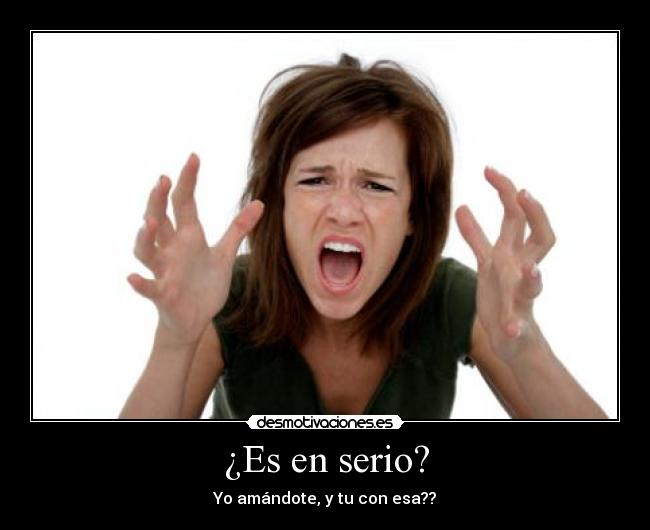 ¿Es en serio? - Yo amándote, y tu con esa??