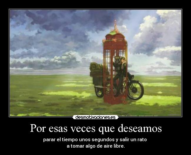 Por esas veces que deseamos - parar el tiempo unos segundos y salir un rato
a tomar algo de aire libre.