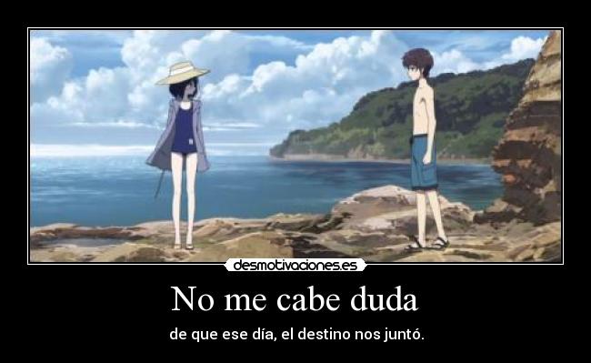 No me cabe duda - de que ese día, el destino nos juntó.