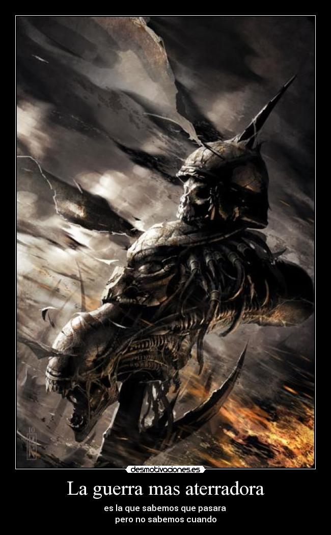 La guerra mas aterradora - es la que sabemos que pasara
pero no sabemos cuando