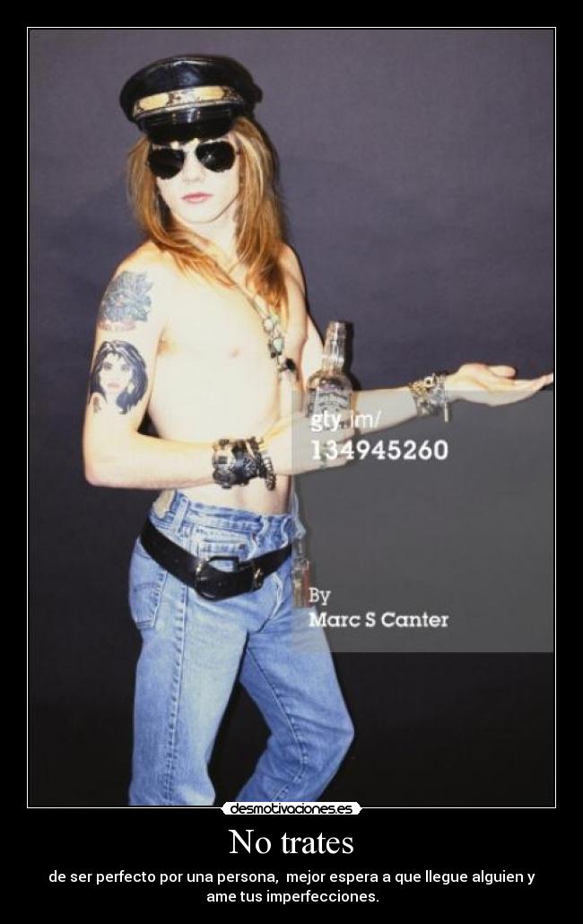 No trates - de ser perfecto por una persona,  mejor espera a que llegue alguien y
ame tus imperfecciones.