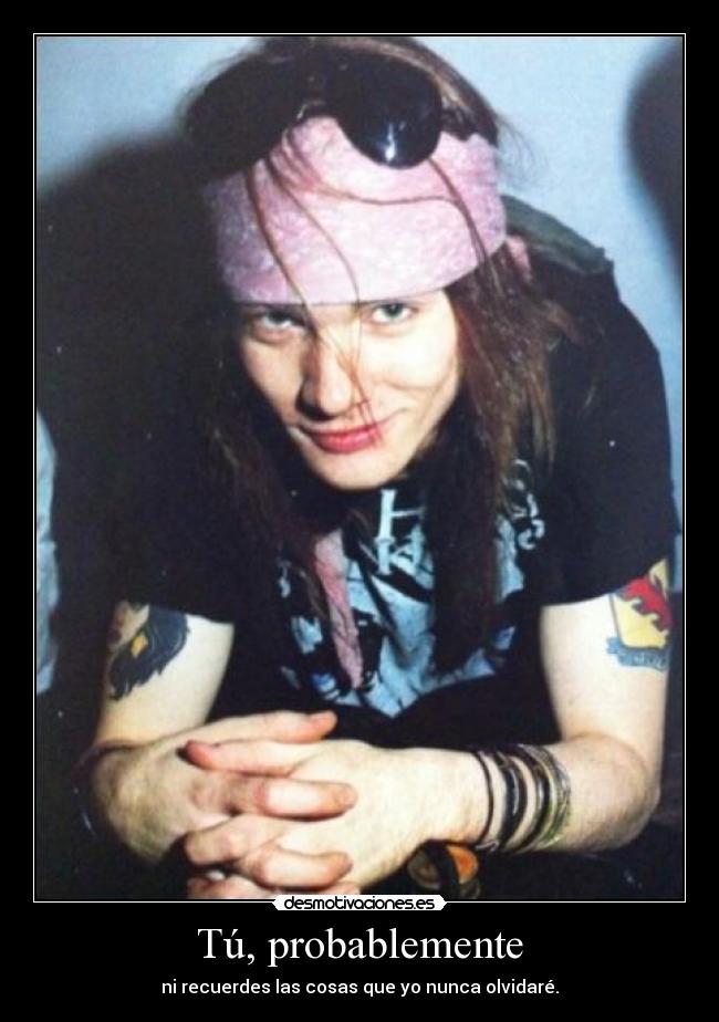 Tú, probablemente - ni recuerdes las cosas que yo nunca olvidaré.