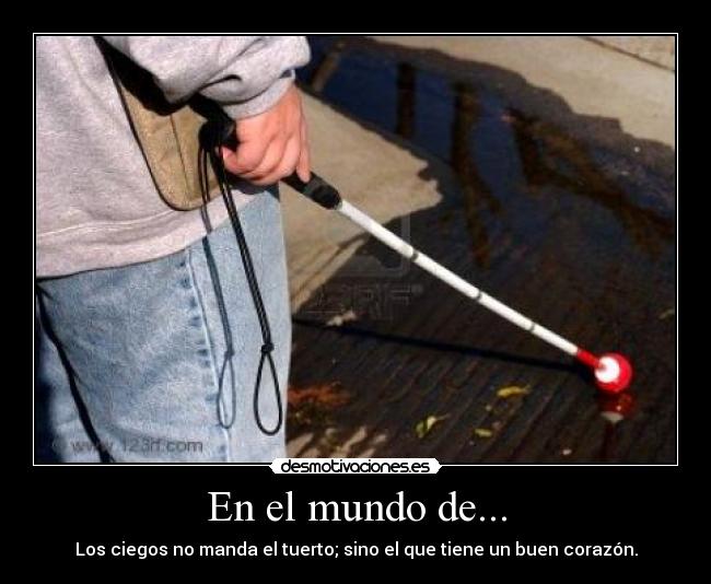 En el mundo de... - Los ciegos no manda el tuerto; sino el que tiene un buen corazón.