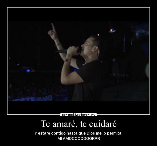 Te amaré, te cuidaré - Y estaré contigo hasta que Dios me lo permita
MI AMOOOOOOOORRR