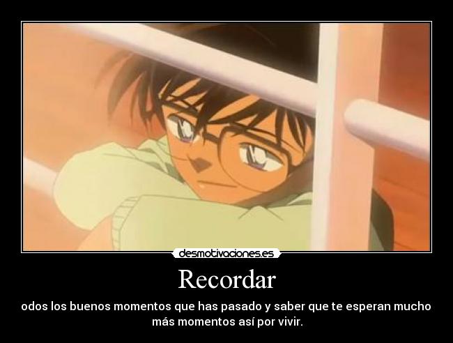 Recordar - todos los buenos momentos que has pasado y saber que te esperan muchos
más momentos así por vivir.