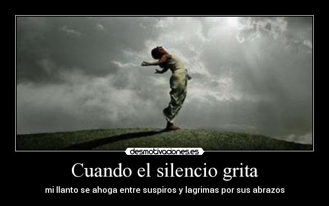 Cuando el silencio grita - mi llanto se ahoga entre suspiros y lagrimas por sus abrazos