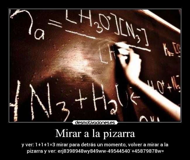 Mirar a la pizarra - y ver: 1+1+1=3 mirar para detrás un momento, volver a mirar a la
pizarra y ver: erj8398948wy849ww-49544540`+45879878w=