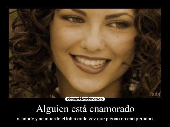 Alguien está enamorado - si sonríe y se muerde el labio cada vez que piensa en esa persona.