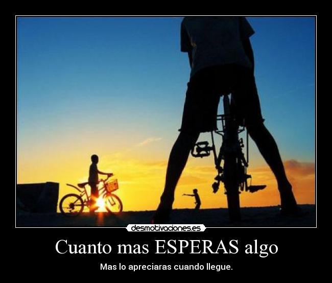 Cuanto mas ESPERAS algo -