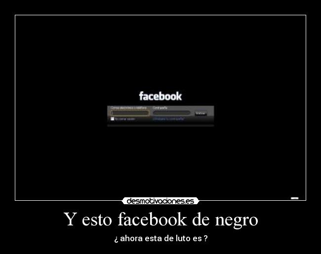 Y esto facebook de negro - ¿ ahora esta de luto es ?