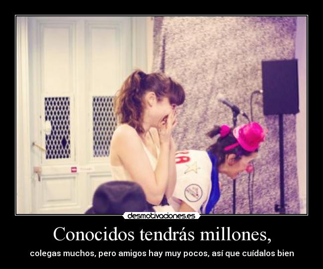 Conocidos tendrás millones, - colegas muchos, pero amigos hay muy pocos, así que cuídalos bien