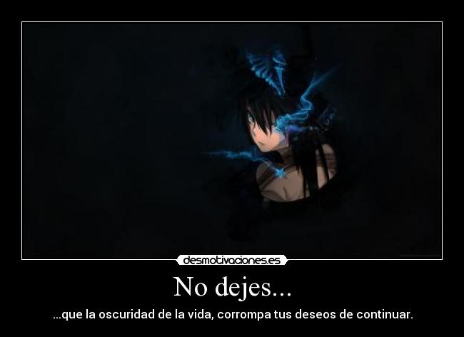 No dejes... - ...que la oscuridad de la vida, corrompa tus deseos de continuar.