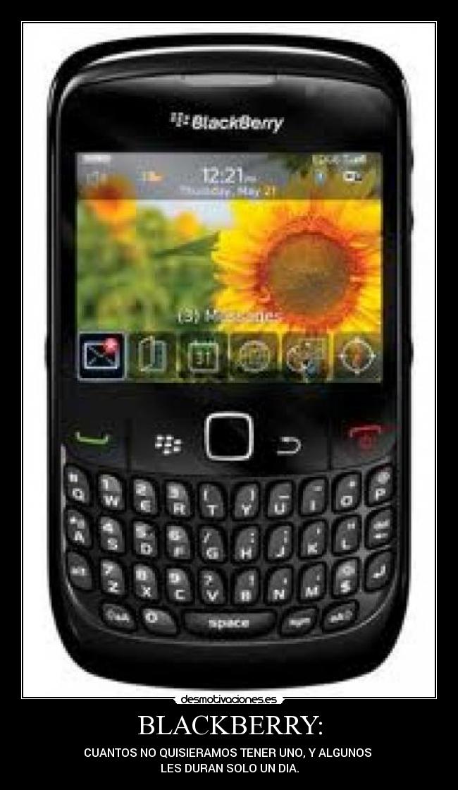 BLACKBERRY: - CUANTOS NO QUISIERAMOS TENER UNO, Y ALGUNOS
LES DURAN SOLO UN DIA.