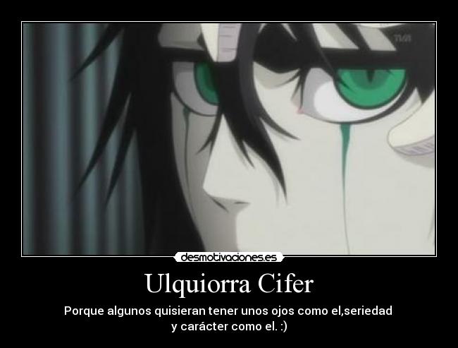Ulquiorra Cifer - Porque algunos quisieran tener unos ojos como el,seriedad
y carácter como el. :)