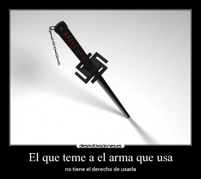El que teme a el arma que usa -