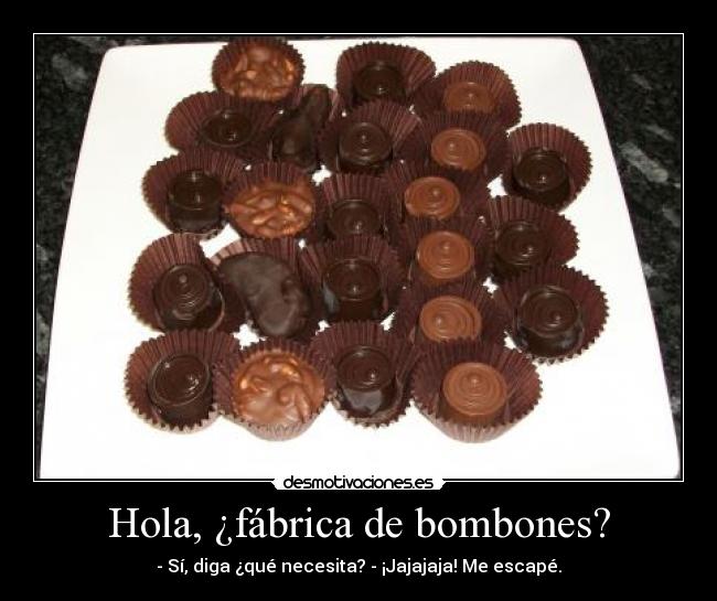 Hola, ¿fábrica de bombones? - - Sí, diga ¿qué necesita? - ¡Jajajaja! Me escapé.
