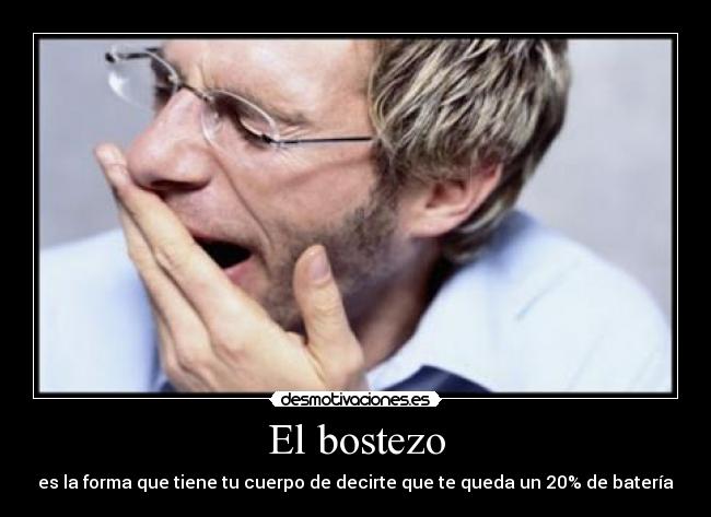 El bostezo - es la forma que tiene tu cuerpo de decirte que te queda un 20% de batería