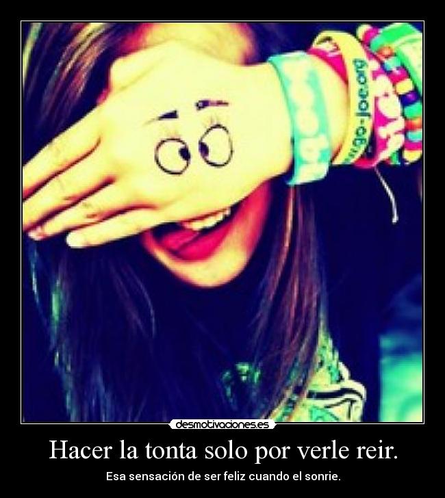 Hacer la tonta solo por verle reir. -