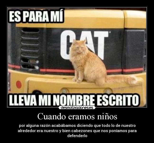 Cuando eramos niños - por alguna razón acabábamos diciendo que todo lo de nuestro
alrededor era nuestro y bien cabezones que nos poníamos para
defenderlo