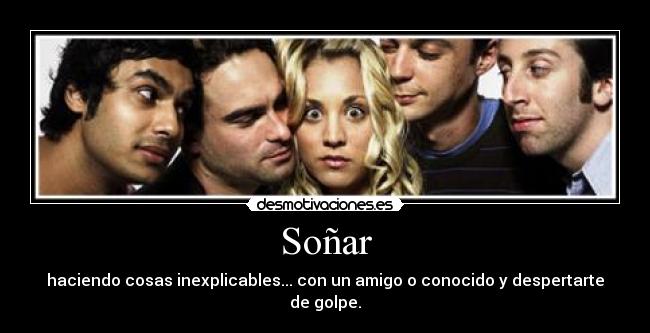 Soñar - haciendo cosas inexplicables... con un amigo o conocido y despertarte de golpe.