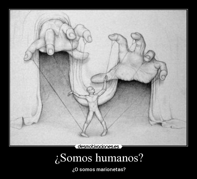 ¿Somos humanos? - ¿O somos marionetas?