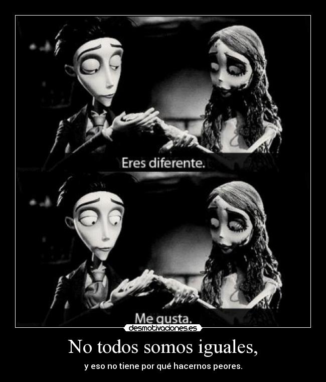 No todos somos iguales, - y eso no tiene por qué hacernos peores.