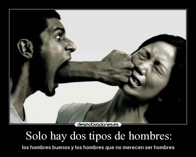 Solo hay dos tipos de hombres: - los hombres buenos y los hombres que no merecen ser hombres