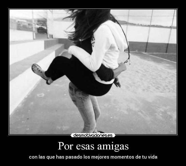Por esas amigas - con las que has pasado los mejores momentos de tu vida